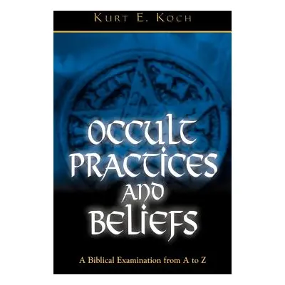 "Occult Practices and Beliefs: A Biblical Examination from A to Z" - "" ("Koch Kurt E.")