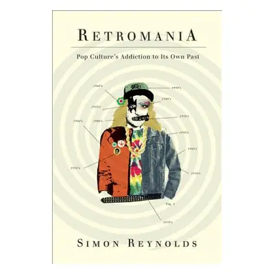 Retromania: Pop Culture's Addiction to Its Own Past (Reynolds Simon)