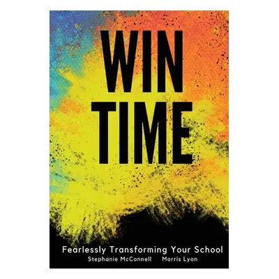 "WIN Time: Fearlessly Transforming Your School" - "" ("McConnell Stephanie")