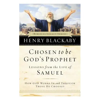 "Chosen to Be God's Prophet: How God Works in and Through Those He Chooses" - "" ("Blackaby Henr