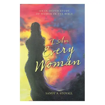 "I Am Every Woman: An In-Depth Study of Women in the Bible" - "" ("Stovall Sandy A.")