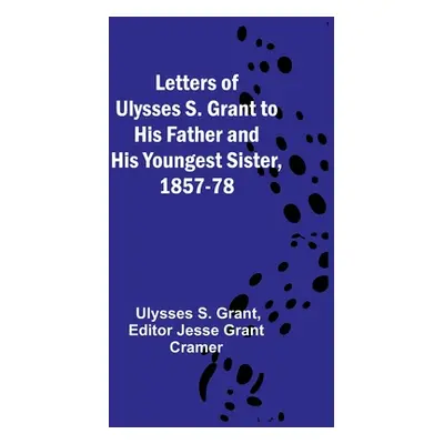 "Letters of Ulysses S. Grant to His Father and His Youngest Sister, 1857-78" - "" ("Ulysses S Gr