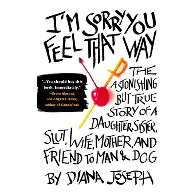 "I'm Sorry You Feel That Way: The Astonishing But True Story of a Daughter, Sister, Slut, Wife, 