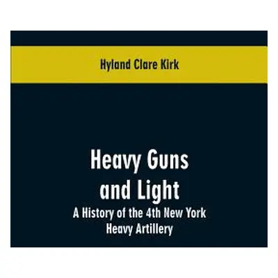 "Heavy guns and light: a history of the 4th New York Heavy Artillery" - "" ("Kirk Hyland Clare")