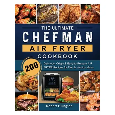 "The Ultimate Chefman Air Fryer Cookbook: 200 Delicious, Crispy & Easy-to-Prepare Air Fryer Reci