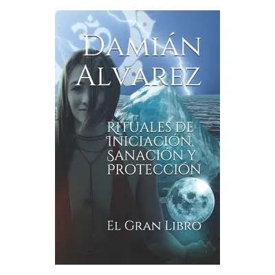 "Rituales de Iniciacin, Sanacin Y Proteccin: El Gran Libro" - "" ("Alvarez Damian")