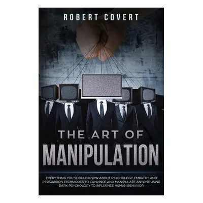 "The Art of Manipulation: Everything You Should Know About Psychology, Empathy and Persuasion Te