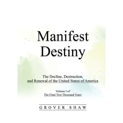 "Manifest Destiny: The Decline, Destruction, and Renewal of the United States of America: Volume