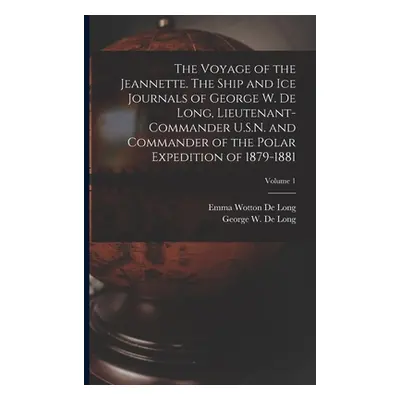 "The Voyage of the Jeannette. The Ship and ice Journals of George W. De Long, Lieutenant-command