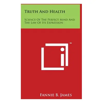 "Truth And Health: Science Of The Perfect Mind And The Law Of Its Expression" - "" ("James Fanni