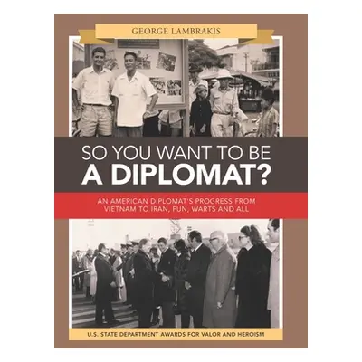 "So You Want to Be a Diplomat?: An American Diplomat's Progress from Vietnam to Iran, Fun, Warts