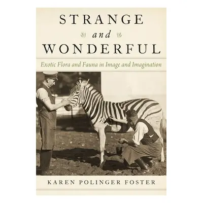 "Strange and Wonderful: Exotic Flora and Fauna in Image and Imagination" - "" ("Foster Karen Pol