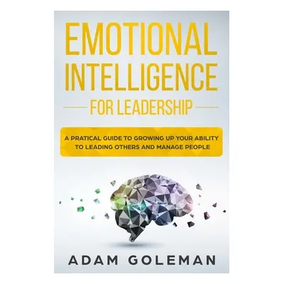 "Emotional Intelligence for Leadership: A Practical Guide to Growing Up Your Ability to Leading 