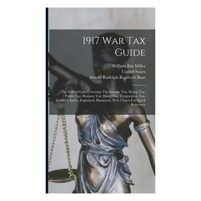 "1917 War Tax Guide: The Federal Laws Covering: The Income Tax, Stamp Tax, Profits Tax, Business