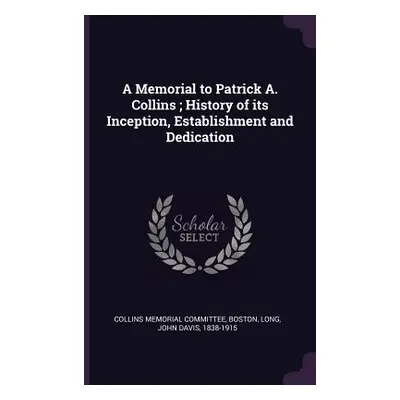 "A Memorial to Patrick A. Collins; History of its Inception, Establishment and Dedication" - "" 