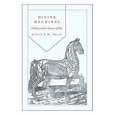 "Divine Machines: Leibniz and the Sciences of Life" - "" ("Smith-Ruiu Justin")