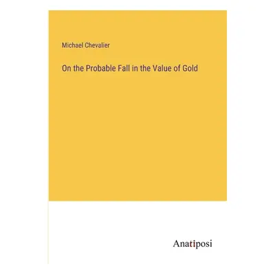 "On the Probable Fall in the Value of Gold" - "" ("Chevalier Michael")