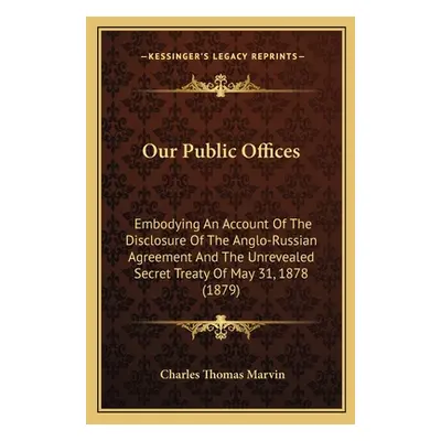 "Our Public Offices: Embodying An Account Of The Disclosure Of The Anglo-Russian Agreement And T