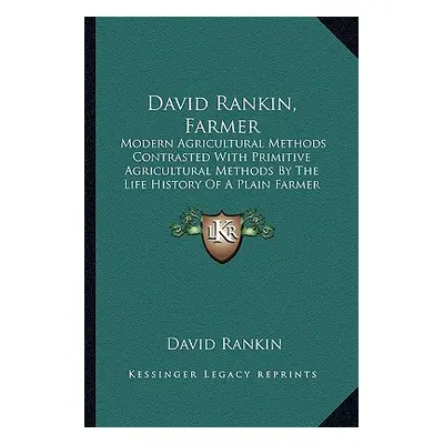 "David Rankin, Farmer: Modern Agricultural Methods Contrasted With Primitive Agricultural Method