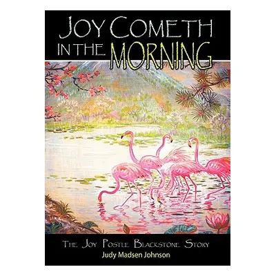 "Joy Cometh in the Morning: The Joy Postle Blackstone Story" - "" ("Johnson Judy Madsen")