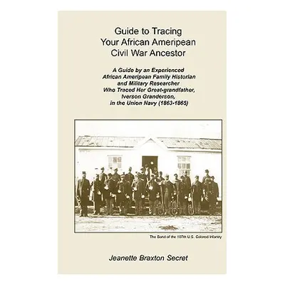 "Guide to Tracing Your African Ameripean Civil War Ancestor" - "" ("Secret Jeanette Braxton")