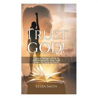 "Trust God!: From a Mother's Grief to Affirming Faith: How God Gives Us Twice As Much" - "" ("Ke