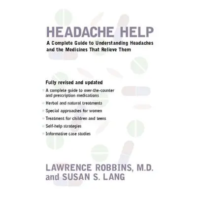 "Headache Help: A Complete Guide to Understanding Headaches and the Medications That Relieve The