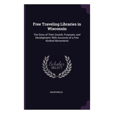 "Free Traveling Libraries in Wisconsin: The Story of Their Growth, Purposes, and Development; Wi