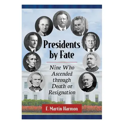 "Presidents by Fate: Nine Who Ascended Through Death or Resignation" - "" ("Harmon F. Martin")