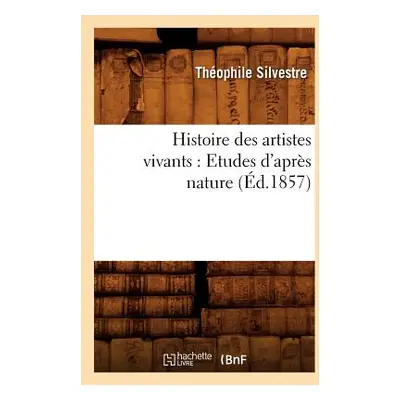 "Histoire Des Artistes Vivants: Etudes d'Aprs Nature (d.1857)" - "" ("Silvestre Thophile")