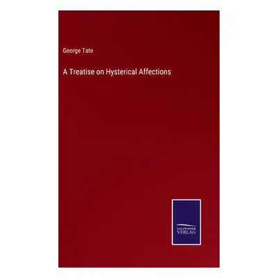 "A Treatise on Hysterical Affections" - "" ("Tate George")