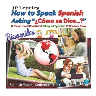 "How to Speak Spanish Asking Cmo se Dice...?": A Clever and Wonderful Bilingual Spanish Children