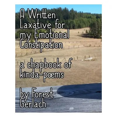 "A Written Laxative for my Emotional Constipation" - "" ("Gerlach Forest")