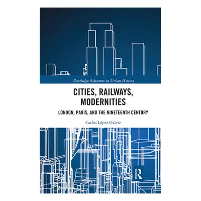 "Cities, Railways, Modernities: London, Paris, and the Nineteenth Century" - "" ("Lpez Galviz Ca