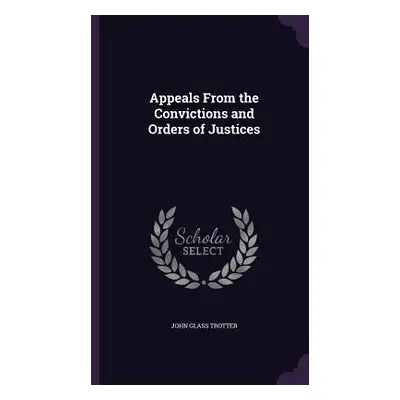 "Appeals From the Convictions and Orders of Justices" - "" ("Trotter John Glass")