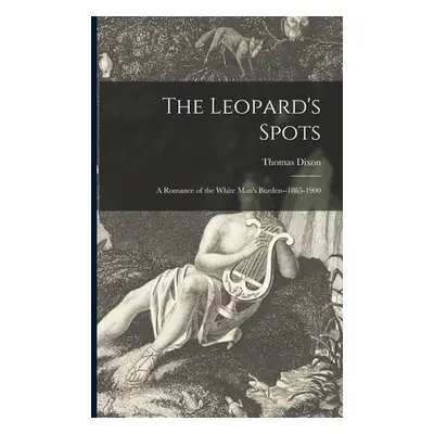 "The Leopard's Spots: a Romance of the White Man's Burden--1865-1900" - "" ("Dixon Thomas 1864-1