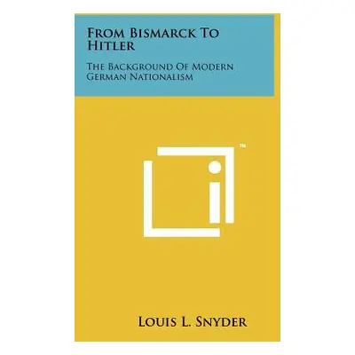 "From Bismarck To Hitler: The Background Of Modern German Nationalism" - "" ("Snyder Louis L.")