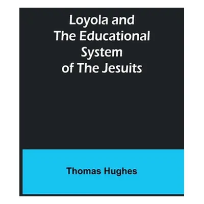 "Loyola and the Educational System of the Jesuits" - "" ("Hughes Thomas")