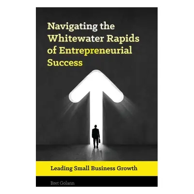 "Navigating the Whitewater Rapids of Entrepreneurial Success: Leading Small Business Growth" - "