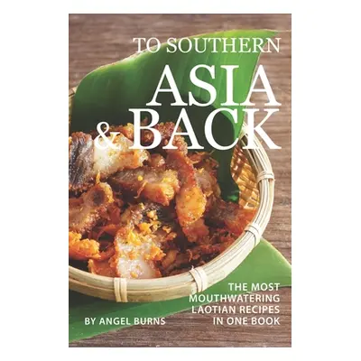 "To Southern Asia and Back: The Most-Mouthwatering Laotian Recipes in one Book" - "" ("Burns Ang