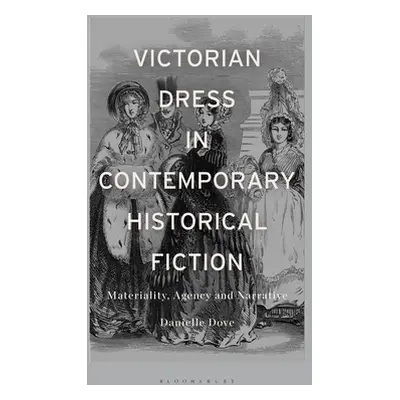 "Victorian Dress in Contemporary Historical Fiction: Materiality, Agency and Narrative" - "" ("D