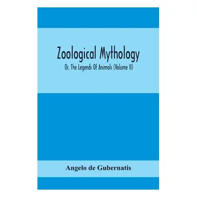 "Zoological Mythology; Or, The Legends Of Animals (Volume Ii)" - "" ("De Gubernatis Angelo")