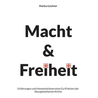 "Macht und Freiheit: Erfahrungen und Interpretationen eines Ex-Priesters der Neuapostolischen Ki