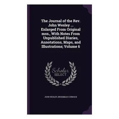 "The Journal of the Rev. John Wesley ... Enlarged From Original mss., With Notes From Unpublishe