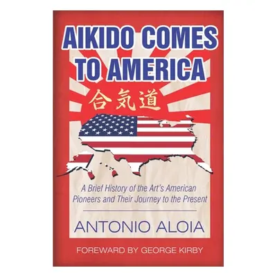 "Aikido Comes to America: A Brief History of the Art's American Pioneers and Their Journey to th