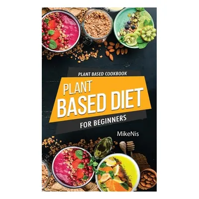 "Plant Based Cookbook, Plant Based Diet for Beginners: Easy and Quick Vegan Cookbook for Beginne