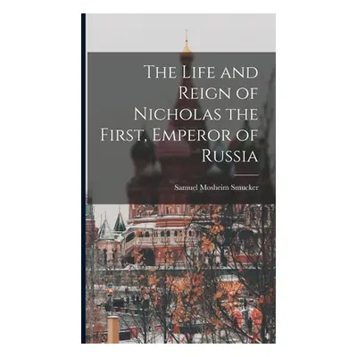 "The Life and Reign of Nicholas the First, Emperor of Russia" - "" ("Smucker Samuel Mosheim")