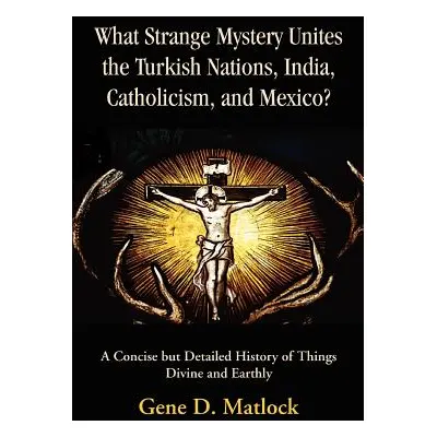 "What Strange Mystery Unites the Turkish Nations, India, Catholicism, and Mexico?: A Concise But