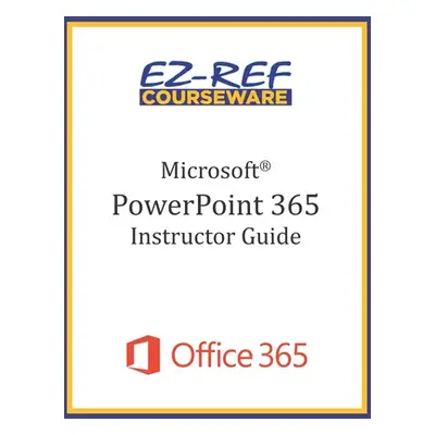 "Microsoft PowerPoint 365 - Overview: Instructor Guide (Black & White)" - "" ("Courseware Ez-Ref