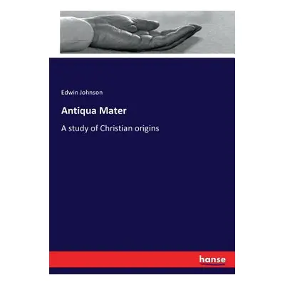 "Antiqua Mater: A study of Christian origins" - "" ("Johnson Edwin")